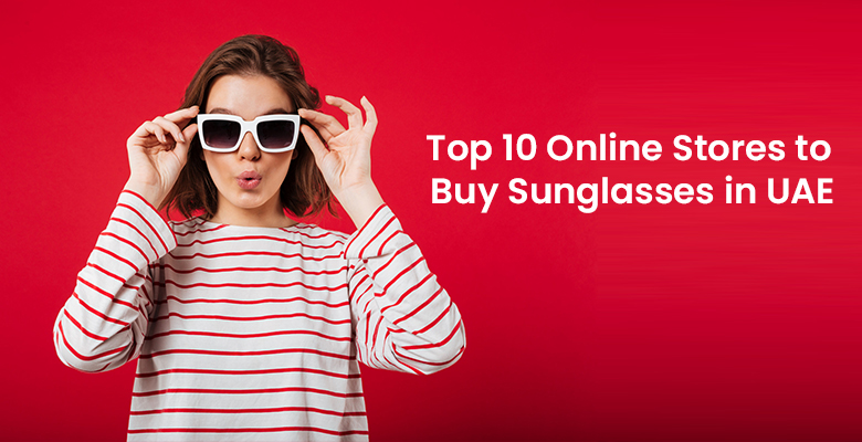 Top 10 Online Stores to Buy Sunglasses in UAE