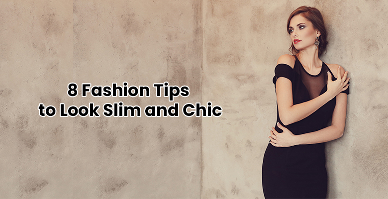 Top 8 Fashion Tips to Look Slimmer and Chic