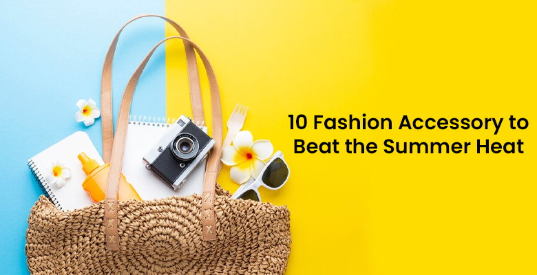 10 Fashion Accessory to Beat the Summer Heat